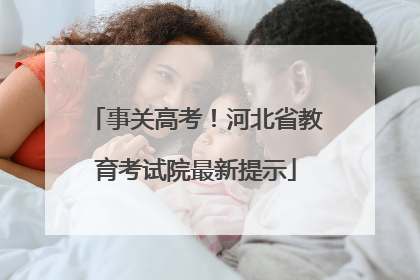 事关高考！河北省教育考试院最新提示