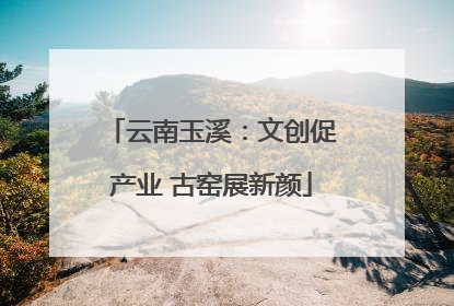 云南玉溪：文创促产业 古窑展新颜
