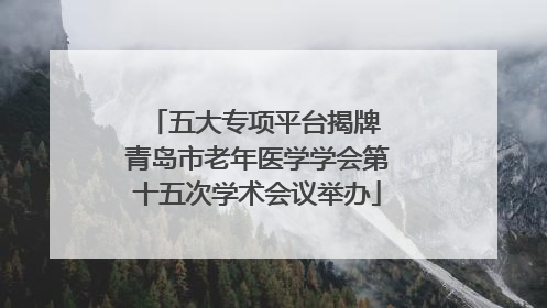 五大专项平台揭牌 青岛市老年医学学会第十五次学术会议举办