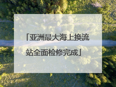 亚洲最大海上换流站全面检修完成