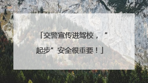 交警宣传进驾校，“起步”安全很重要！