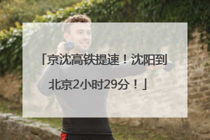 京沈高铁提速！沈阳到北京2小时29分！