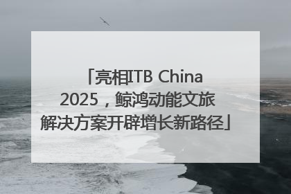 亮相ITB China 2025，鲸鸿动能文旅解决方案开辟增长新路径