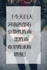 今天白天河南西部有分散性阵雨、雷阵雨 夜里降水将增强
