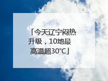 今天辽宁闷热升级，10地最高温超30℃