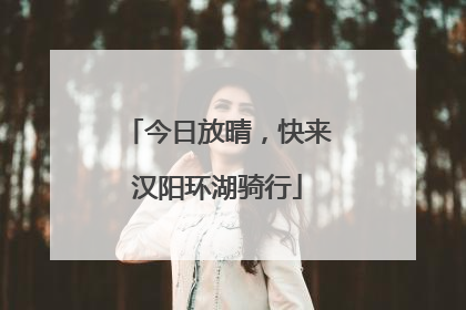 今日放晴，快来汉阳环湖骑行