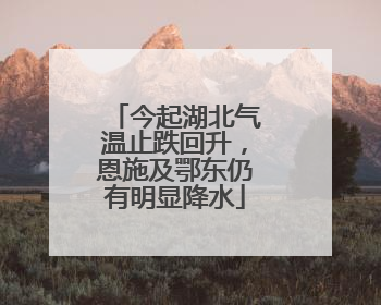 今起湖北气温止跌回升，恩施及鄂东仍有明显降水