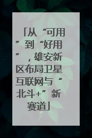 从“可用”到“好用”，雄安新区布局卫星互联网与“北斗+”新赛道