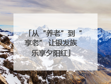 从“养老”到“享老” 让银发族乐享夕阳红