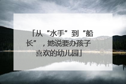 从“水手”到“船长”，她说要办孩子喜欢的幼儿园