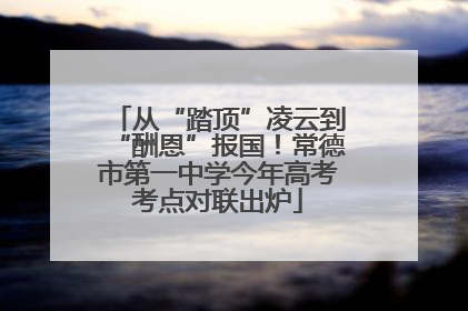 从“踏顶”凌云到“酬恩”报国！常德市第一中学今年高考考点对联出炉