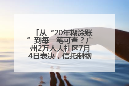 从“20年糊涂账”到每一笔可查？广州2万人大社区7月4日表决，信托制物业如何取“信”？