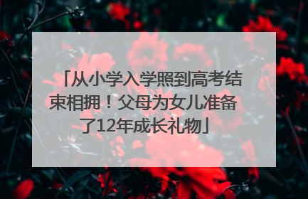 从小学入学照到高考结束相拥！父母为女儿准备了12年成长礼物