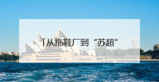 从拖鞋厂到“苏超”领头羊，这支球队的故事堪称励志大片