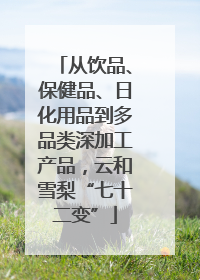 从饮品、保健品、日化用品到多品类深加工产品，云和雪梨“七十二变”