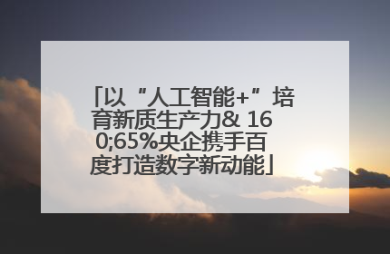以“人工智能+”培育新质生产力& 160;65%央企携手百度打造数字新动能