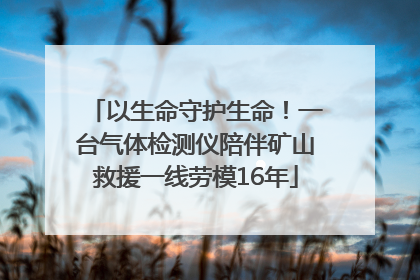 以生命守护生命！一台气体检测仪陪伴矿山救援一线劳模16年