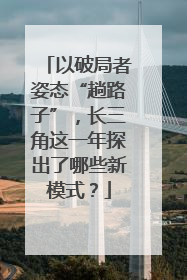 以破局者姿态“趟路子”，长三角这一年探出了哪些新模式？
