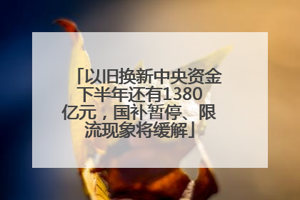 以旧换新中央资金下半年还有1380亿元，国补暂停、限流现象将缓解