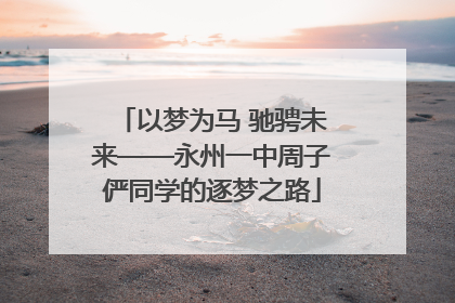 以梦为马 驰骋未来——永州一中周子俨同学的逐梦之路