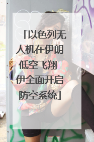 以色列无人机在伊朗低空飞翔 伊全面开启防空系统