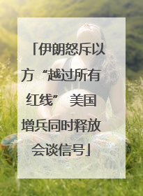伊朗怒斥以方“越过所有红线” 美国增兵同时释放会谈信号