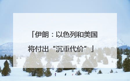 伊朗：以色列和美国将付出“沉重代价”