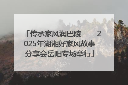 传承家风润巴陵——2025年湖湘好家风故事分享会岳阳专场举行