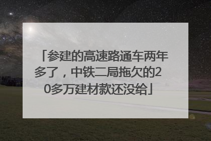 参建的高速路通车两年多了，中铁二局拖欠的20多万建材款还没给