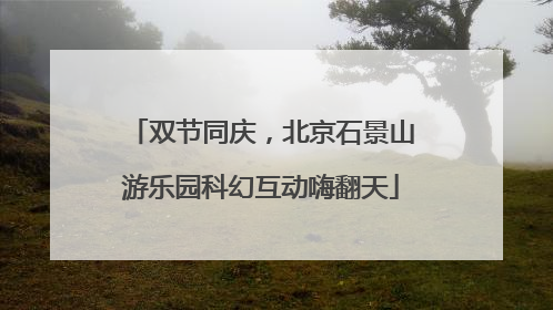 双节同庆，北京石景山游乐园科幻互动嗨翻天