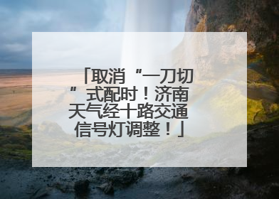 取消“一刀切”式配时！济南天气经十路交通信号灯调整！