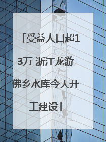 受益人口超13万 浙江龙游佛乡水库今天开工建设