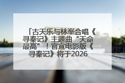 古天乐与林峯合唱《寻秦记》主题曲“天命最高”！官宣电影版《寻秦记》将于2026年元旦上映