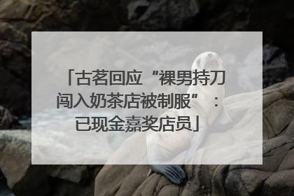 古茗回应“裸男持刀闯入奶茶店被制服”：已现金嘉奖店员