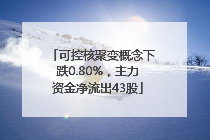 可控核聚变概念下跌0.80%，主力资金净流出43股