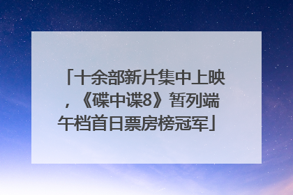 十余部新片集中上映，《碟中谍8》暂列端午档首日票房榜冠军