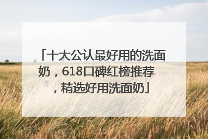 十大公认最好用的洗面奶，618口碑红榜推荐，精选好用洗面奶
