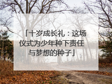 十岁成长礼：这场仪式为少年种下责任与梦想的种子
