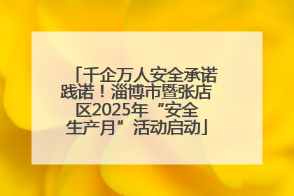 千企万人安全承诺践诺！淄博市暨张店区2025年“安全生产月”活动启动