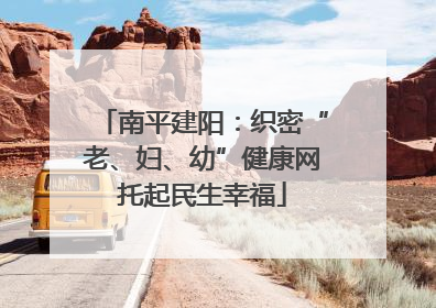 南平建阳：织密“老、妇、幼”健康网托起民生幸福