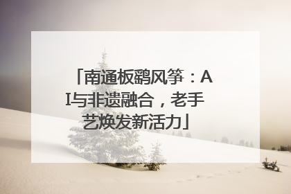 南通板鹞风筝：AI与非遗融合，老手艺焕发新活力