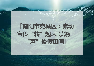 南阳市宛城区：流动宣传“转”起来 禁烧“声”势传田间