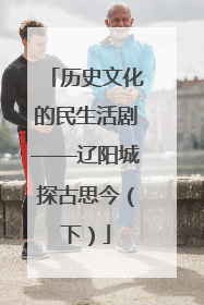 历史文化的民生活剧——辽阳城探古思今（下）