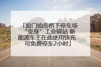 厦门仙岳桥下停车场“变身”工会驿站 新能源车主在此使用快充 可免费停车2小时