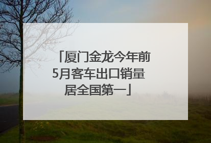 厦门金龙今年前5月客车出口销量居全国第一