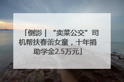 倒影｜“卖菜公交”司机帮扶春蕾女童，十年捐助学金2.5万元