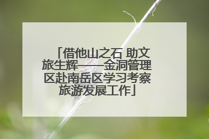 借他山之石 助文旅生辉——金洞管理区赴南岳区学习考察旅游发展工作