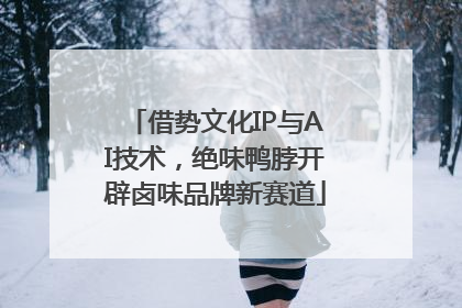 借势文化IP与AI技术，绝味鸭脖开辟卤味品牌新赛道