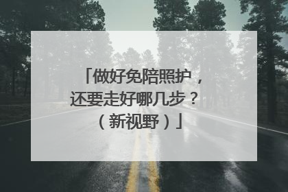 做好免陪照护，还要走好哪几步？（新视野）