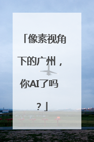 像素视角下的广州，你AI了吗？